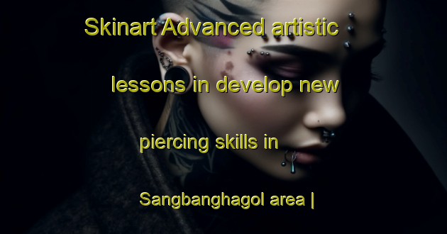 Skinart Advanced artistic lessons in develop new piercing skills in Sangbanghagol area | PiercingTraining | PiercingClasses | SkinartTraining-Republic of Korea